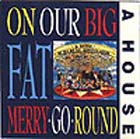lp: A House: On Our Big Fat Merry-Go-Round